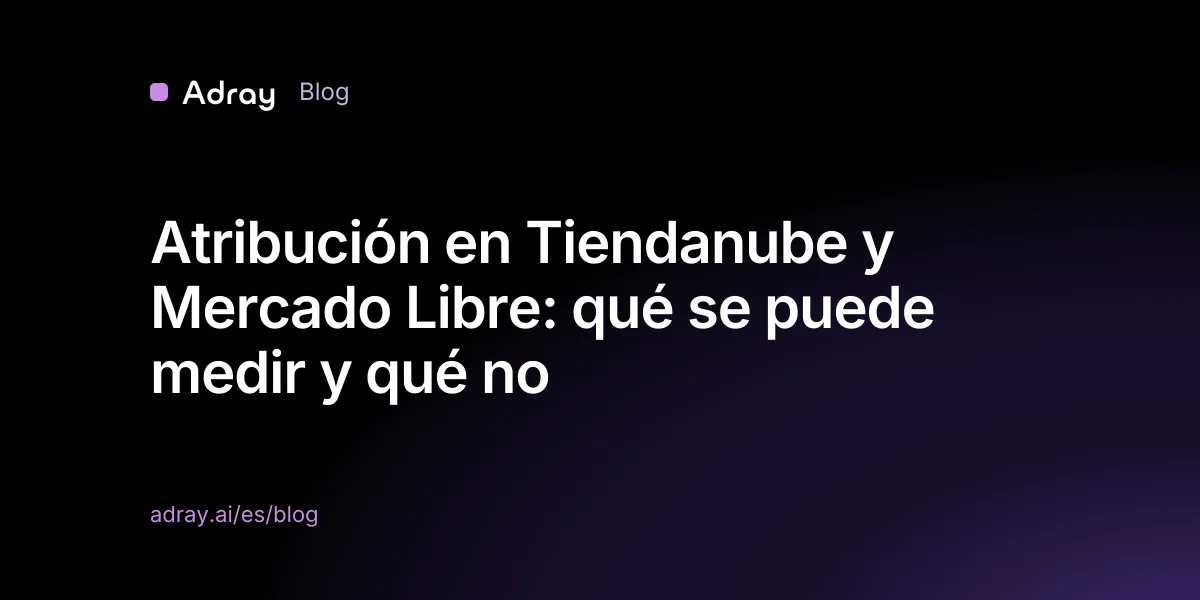 Atribución en Tiendanube y Mercado Libre: qué se puede medir y qué no