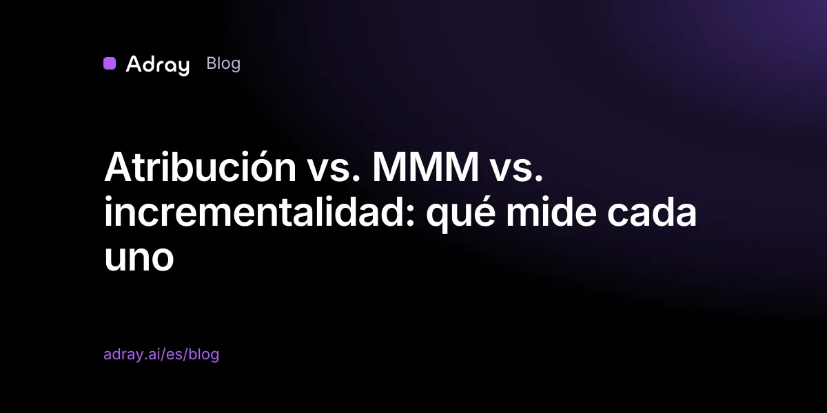Atribución vs. MMM vs. incrementalidad: qué mide cada uno