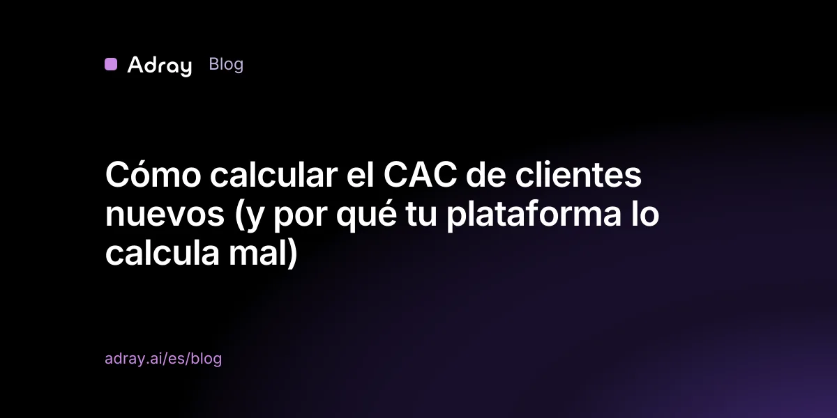 Cómo calcular el CAC de clientes nuevos (y por qué tu plataforma lo calcula mal)