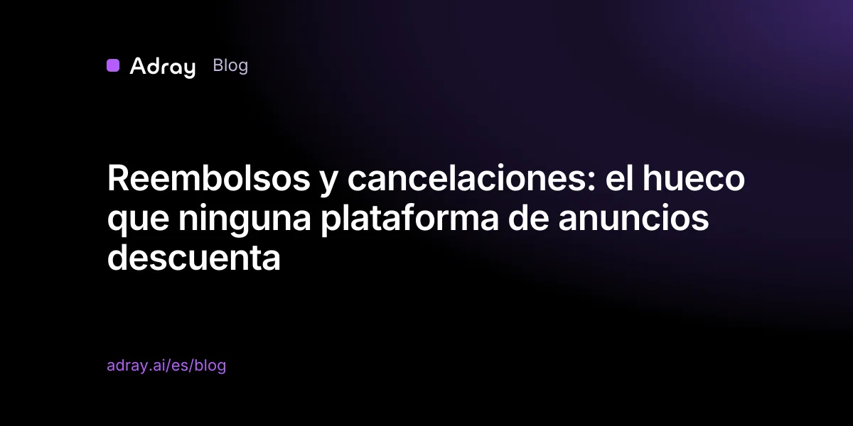 Reembolsos y cancelaciones: el hueco que ninguna plataforma de anuncios descuenta