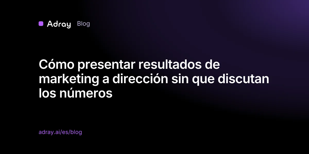 Cómo presentar resultados de marketing a dirección sin que discutan los números