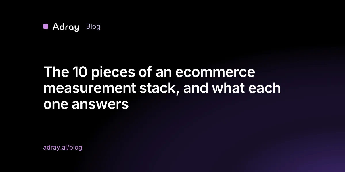The 10 pieces of an ecommerce measurement stack, and what each one answers