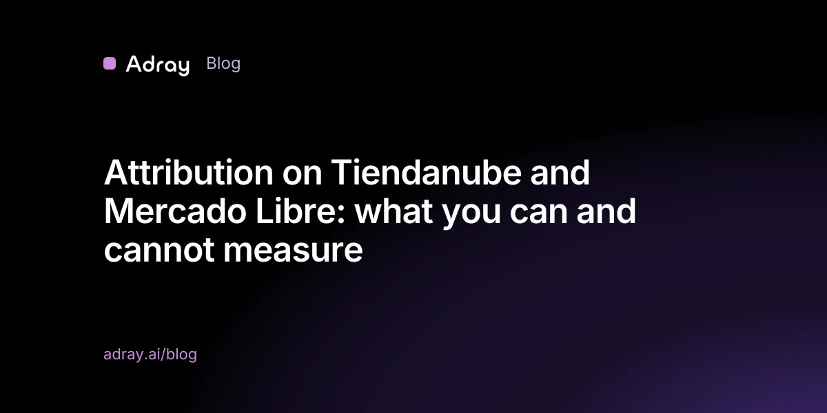 Attribution on Tiendanube and Mercado Libre: what you can and cannot measure