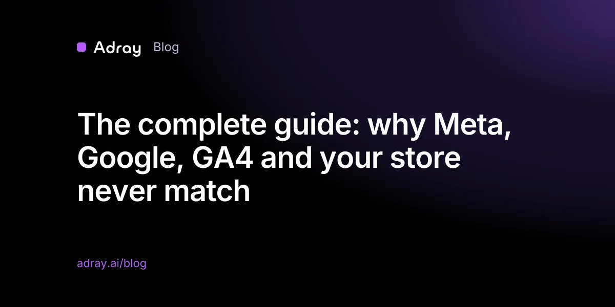 The complete guide: why Meta, Google, GA4 and your store never match